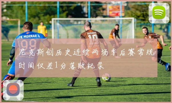 尼克斯创历史连续两场季后赛常规时间仅差1分落败纪录