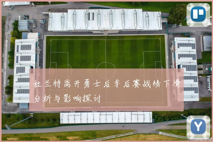 杜兰特离开勇士后季后赛战绩下滑分析与影响探讨
