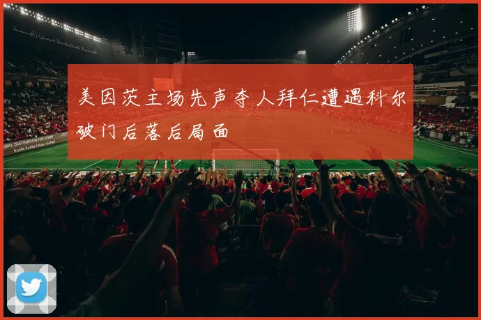 美因茨主场先声夺人拜仁遭遇科尔破门后落后局面