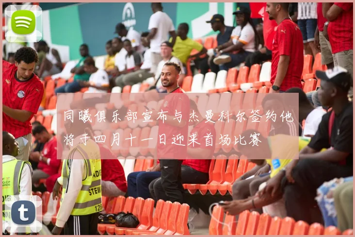 同曦俱乐部宣布与杰曼科尔签约他将于四月十一日迎来首场比赛